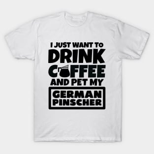 I just want to drink coffee and pet my German Pinscher T-Shirt